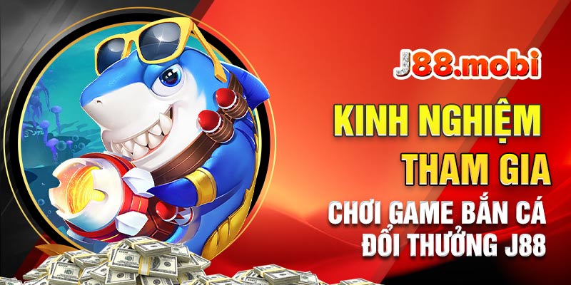 Một số kinh nghiệm tham gia chơi bắn cá đổi thưởng J88