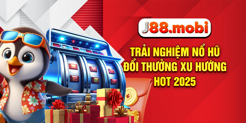 Trải nghiệm nổ hũ đổi thưởng xu hướng hot 2025